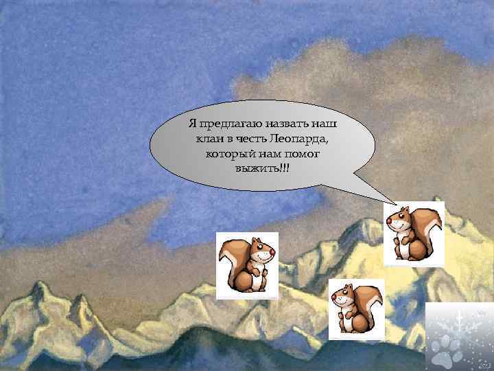 Я предлагаю назвать наш клан в честь Леопарда, который нам помог выжить!!! 