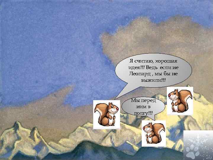 Я считаю, хорошая идея!!! Ведь если не Леопард , мы бы не выжили!!! Мы