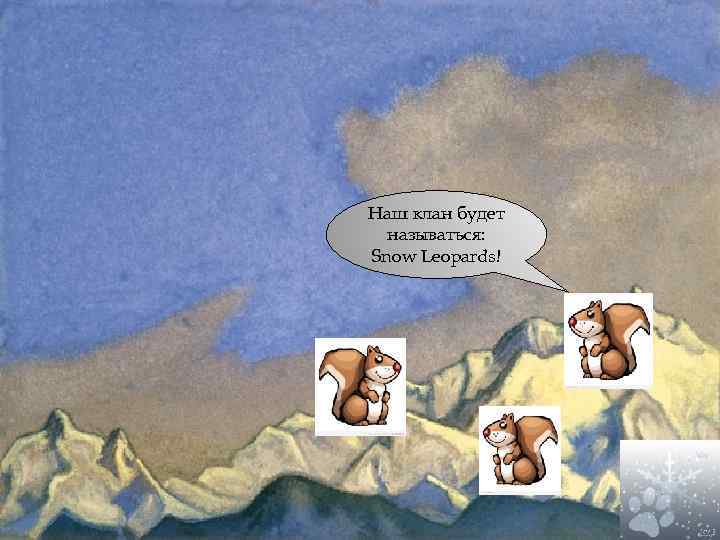 Наш клан будет называться: Snow Leopards! 