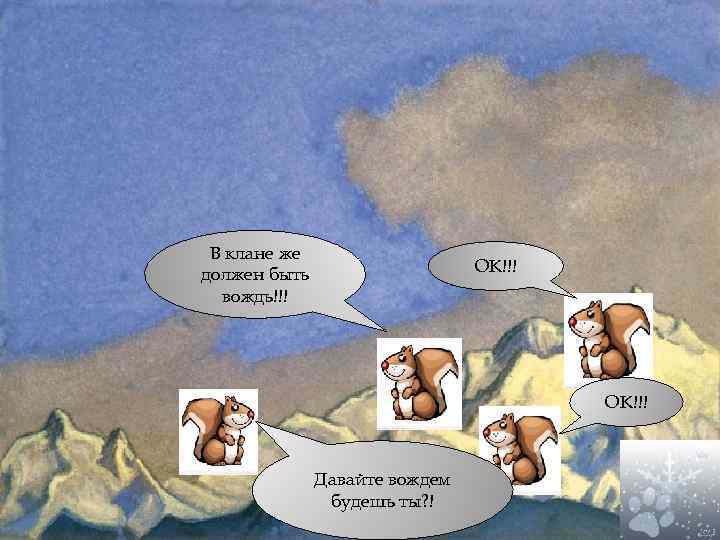 В клане же должен быть вождь!!! ОК!!! Давайте вождем будешь ты? ! 