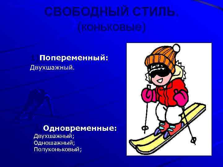 СВОБОДНЫЙ СТИЛЬ. (коньковые) 1)Попеременный: Двухшажный. 2)Одновременные: Двухшажный; Одношажный; Полуконьковый; 