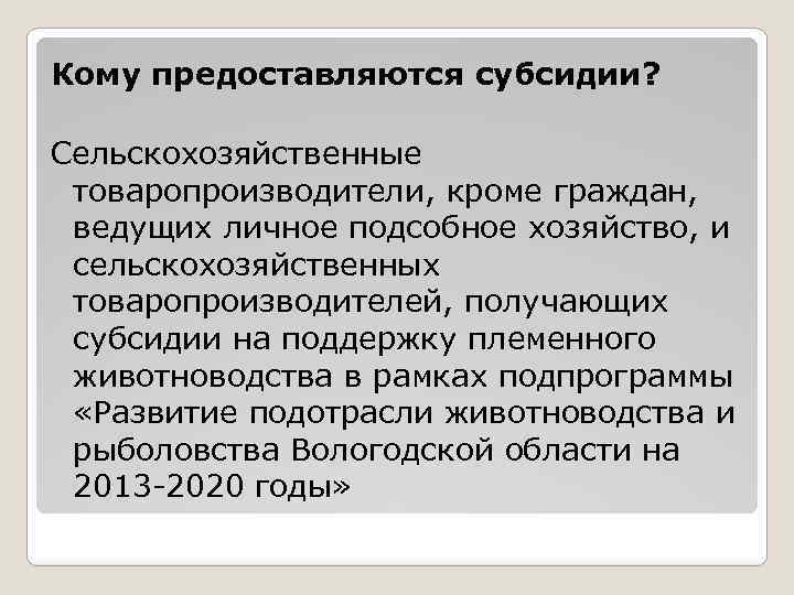 Кому предоставляются субсидии? Сельскохозяйственные товаропроизводители, кроме граждан, ведущих личное подсобное хозяйство, и сельскохозяйственных товаропроизводителей,