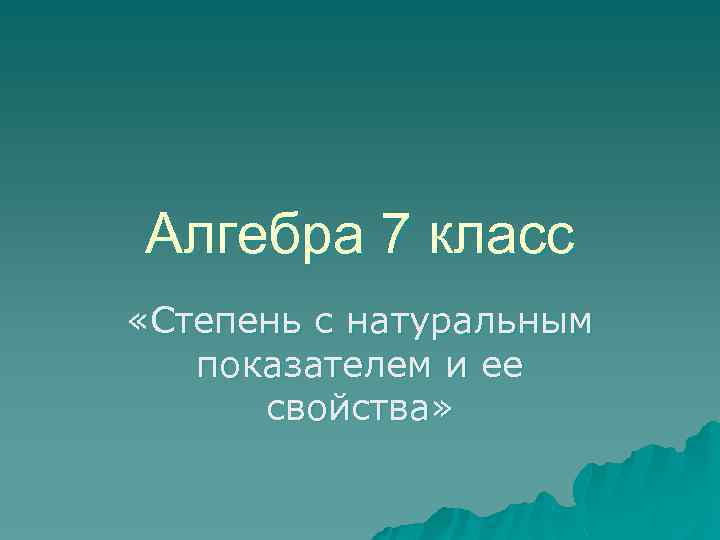 Алгебра 7 класс «Степень с натуральным показателем и ее свойства» 