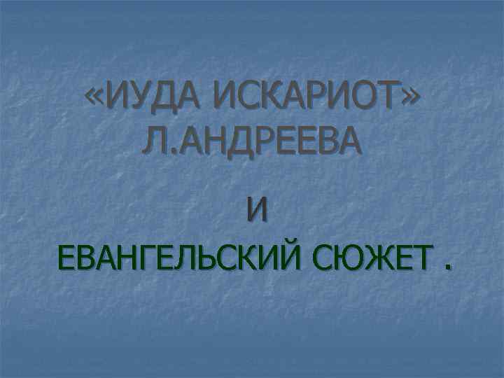  «ИУДА ИСКАРИОТ» Л. АНДРЕЕВА И ЕВАНГЕЛЬСКИЙ СЮЖЕТ. 