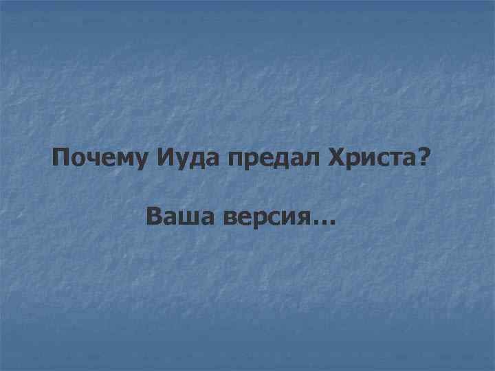 Почему Иуда предал Христа? Ваша версия… 