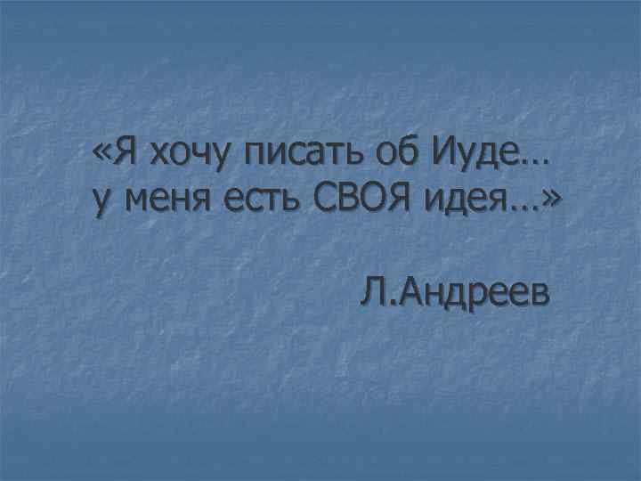  «Я хочу писать об Иуде… у меня есть СВОЯ идея…» Л. Андреев 