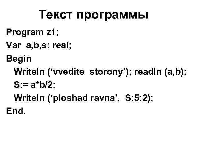 Текст программы Program z 1; Var a, b, s: real; Begin Writeln (‘vvedite storony’);