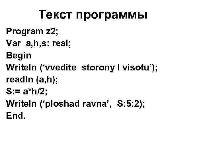 Текст программы Program z 2; Var a, h, s: real; Begin Writeln (‘vvedite storony