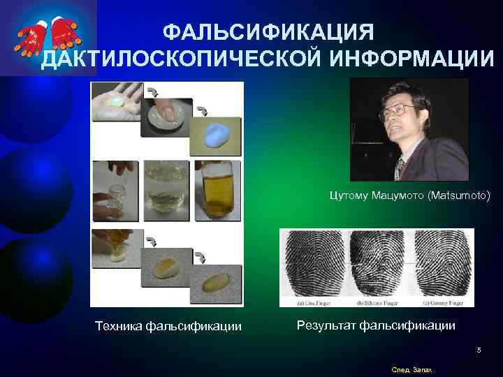 ФАЛЬСИФИКАЦИЯ ДАКТИЛОСКОПИЧЕСКОЙ ИНФОРМАЦИИ Цутому Мацумото (Matsumoto) Техника фальсификации Результат фальсификации 5 След. Запах 