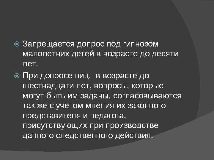 Запрещается допрос под гипнозом малолетних детей в возрасте до десяти лет. При допросе лиц,