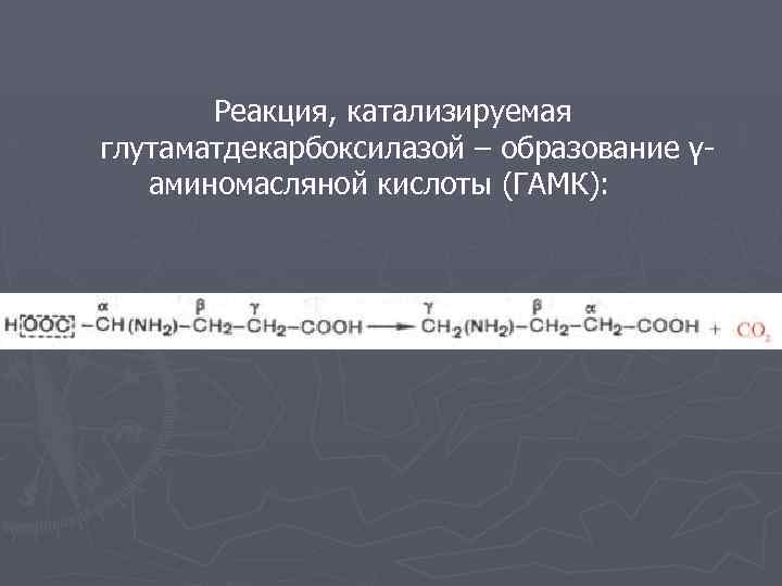 Реакция, катализируемая глутаматдекарбоксилазой – образование γаминомасляной кислоты (ГАМК): 