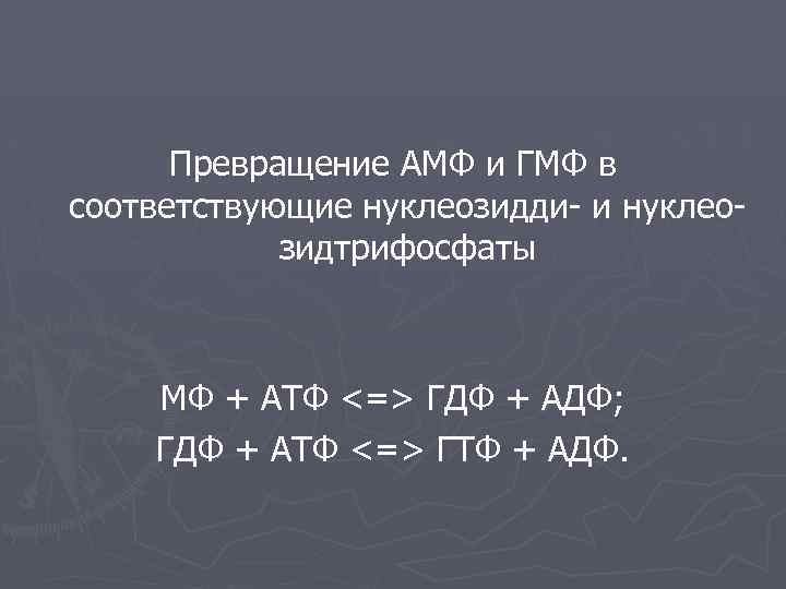 Превращение АМФ и ГМФ в соответствующие нуклеозидди- и нуклеозидтрифосфаты МФ + АТФ <=> ГДФ