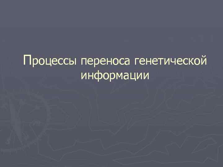 Процессы переноса генетической информации 