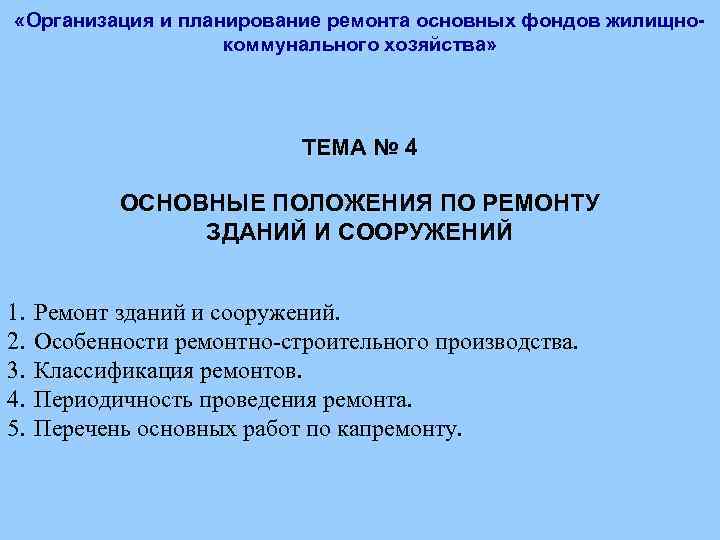  «Организация и планирование ремонта основных фондов жилищнокоммунального хозяйства» ТЕМА № 4 ОСНОВНЫЕ ПОЛОЖЕНИЯ