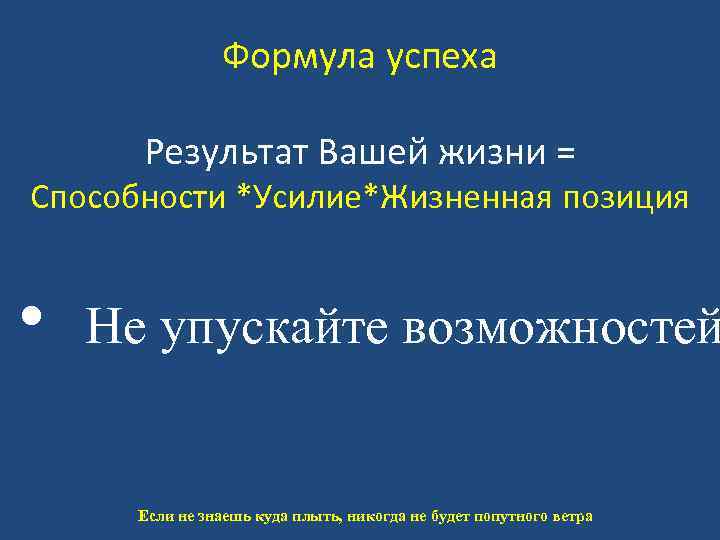 Формула успеха Результат Вашей жизни = Способности *Усилие*Жизненная позиция • Не упускайте возможностей Если