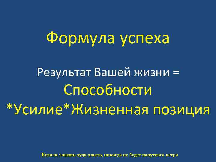 Формула успеха Результат Вашей жизни = Способности *Усилие*Жизненная позиция Если не знаешь куда плыть,