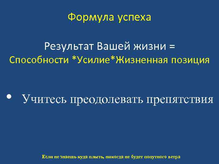 Формула успеха Результат Вашей жизни = Способности *Усилие*Жизненная позиция • Учитесь преодолевать препятствия Если