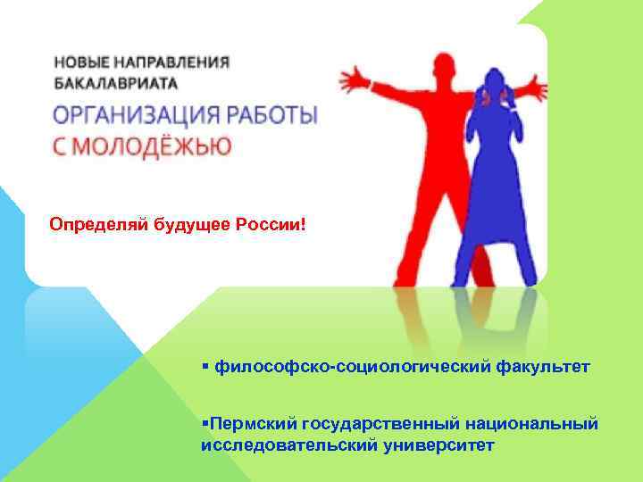 Определяй будущее России! § философско-социологический факультет §Пермский государственный национальный исследовательский университет 