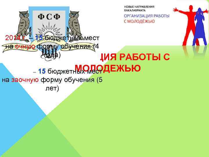 2014 г. – 15 бюджетных мест на очную форму обучения (4 года) ОРГАНИЗАЦИЯ РАБОТЫ