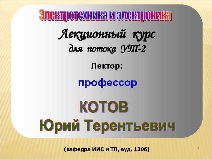 Лекционный курс для потока УТ-2 Лектор: профессор (кафедра ИИС и ТП, ауд. 1306) 1