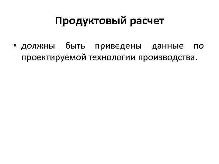 Продуктовый расчет • должны быть приведены данные по проектируемой технологии производства. 