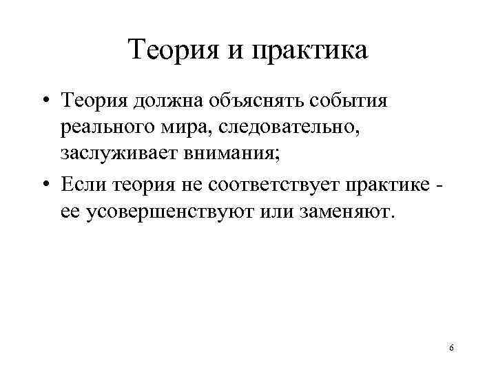 Теория и практика • Теория должна объяснять события реального мира, следовательно, заслуживает внимания; •