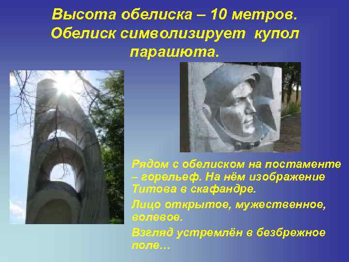 Высота обелиска – 10 метров. Обелиск символизирует купол парашюта. Рядом с обелиском на постаменте
