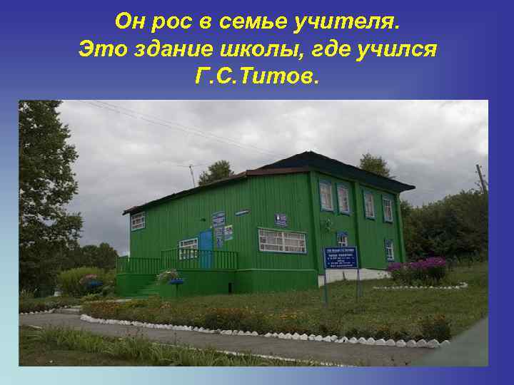 Он рос в семье учителя. Это здание школы, где учился Г. С. Титов. 
