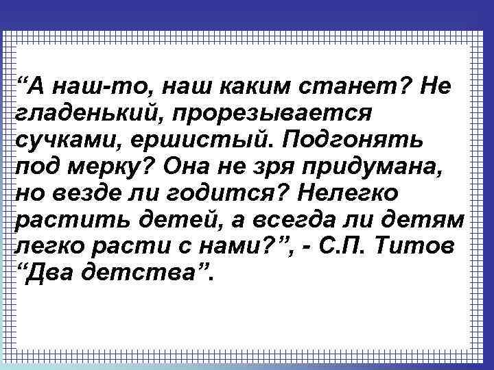 “А наш-то, наш каким станет? Не гладенький, прорезывается сучками, ершистый. Подгонять под мерку? Она