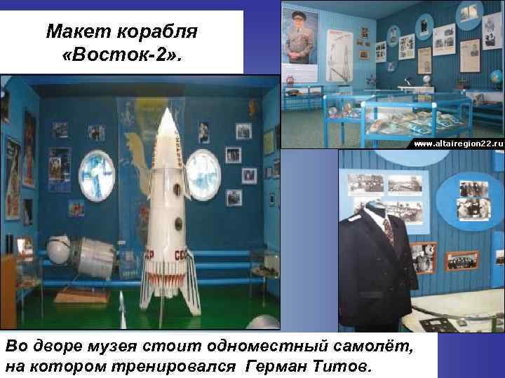 Макет корабля «Восток-2» . Во дворе музея стоит одноместный самолёт, на котором тренировался Герман