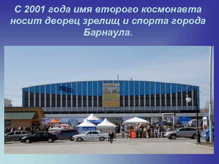 С 2001 года имя второго космонавта носит дворец зрелищ и спорта города Барнаула. 