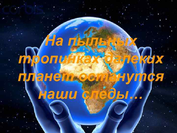На пыльных тропинках далеких планет останутся наши следы… 