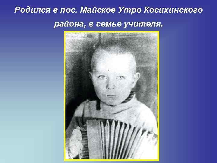 Родился в пос. Майское Утро Косихинского района, в семье учителя. 