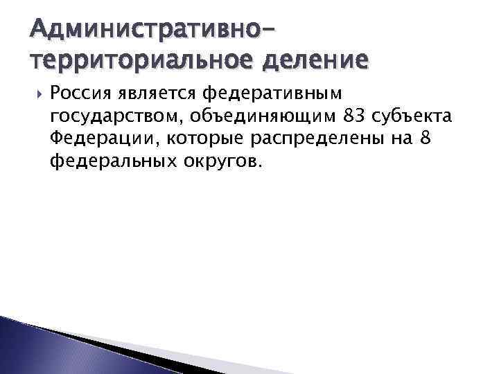 Административнотерриториальное деление Россия является федеративным государством, объединяющим 83 субъекта Федерации, которые распределены на 8