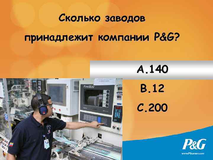 Сколько заводов принадлежит компании P&G? A. 140 B. 12 C. 200 