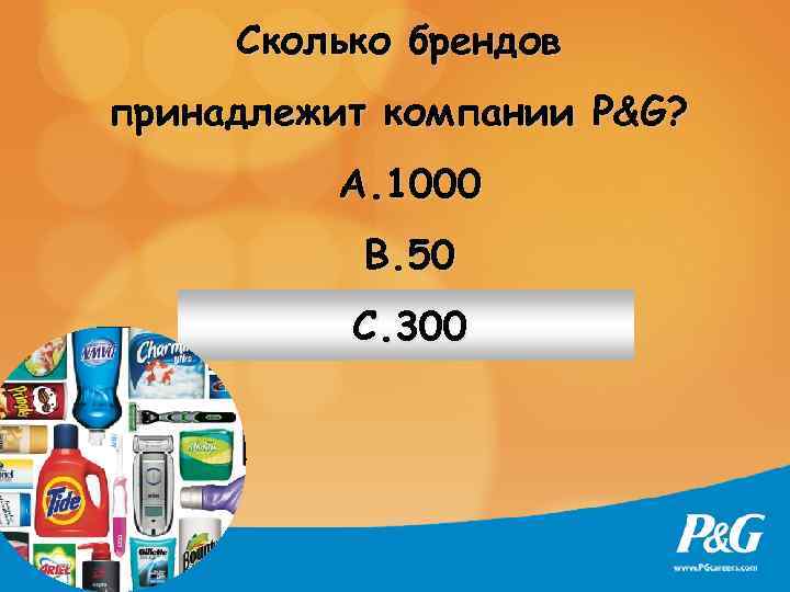 Сколько брендов принадлежит компании P&G? A. 1000 B. 50 C. 300 