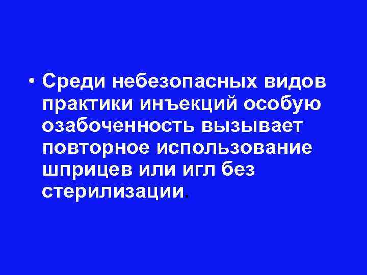  • Среди небезопасных видов практики инъекций особую озабоченность вызывает повторное использование шприцев или