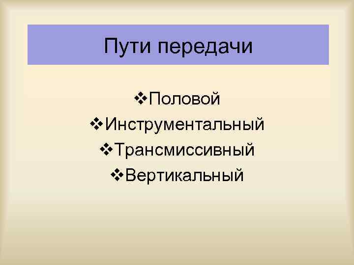 Пути передачи v. Половой v. Инструментальный v. Трансмиссивный v. Вертикальный 
