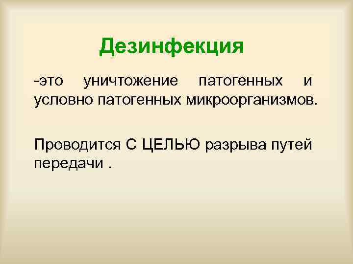 Дезинфекция это уничтожение патогенных и условно патогенных микроорганизмов. Проводится С ЦЕЛЬЮ разрыва путей передачи.
