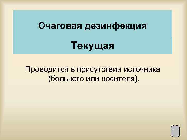 Очаговая дезинфекция Текущая Проводится в присутствии источника (больного или носителя). 