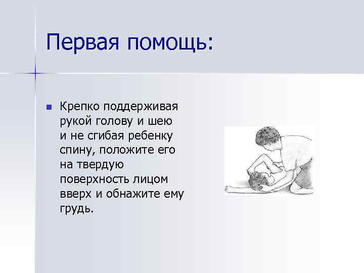 Первая помощь: n Крепко поддерживая рукой голову и шею и не сгибая ребенку спину,