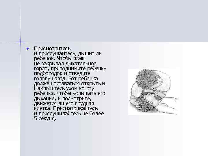  Присмотритесь и прислушайтесь, дышит ли ребенок. Чтобы язык не закрывал дыхательное горло, приподнимите