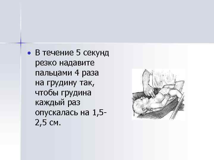  В течение 5 секунд резко надавите пальцами 4 раза на грудину так, чтобы