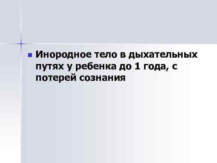 n Инородное тело в дыхательных путях у ребенка до 1 года, с потерей сознания