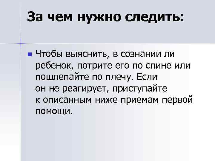 За чем нужно следить: n Чтобы выяснить, в сознании ли ребенок, потрите его по