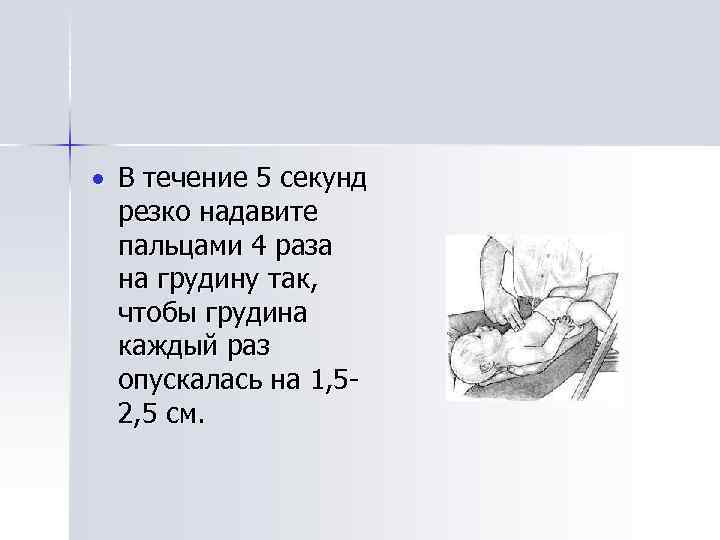  В течение 5 секунд резко надавите пальцами 4 раза на грудину так, чтобы