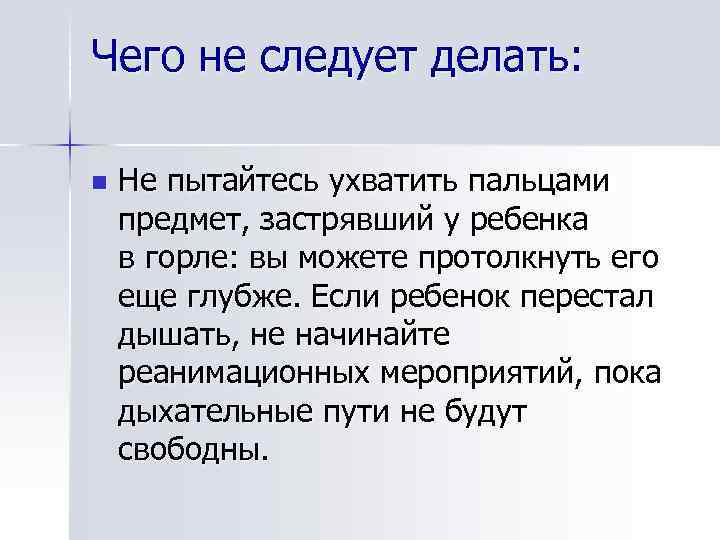 Чего не следует делать: n Не пытайтесь ухватить пальцами предмет, застрявший у ребенка в