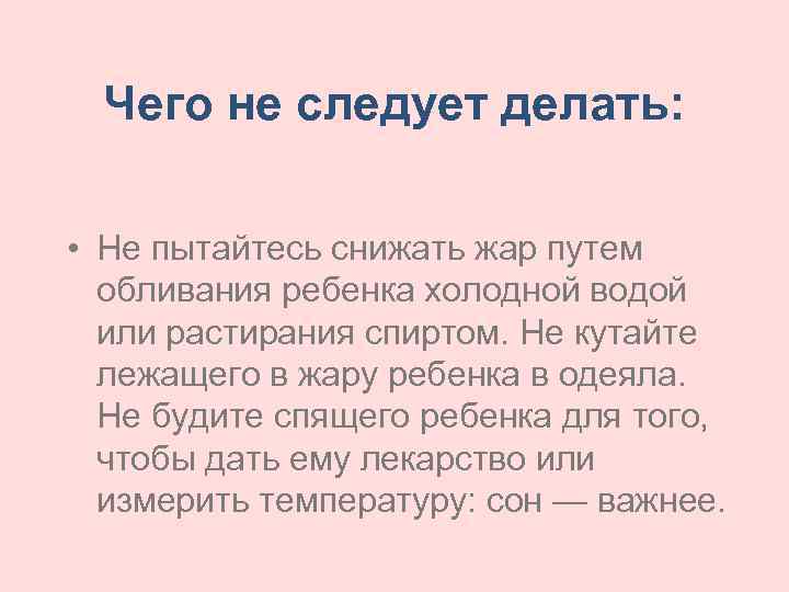 Чего не следует делать: • Не пытайтесь снижать жар путем обливания ребенка холодной водой