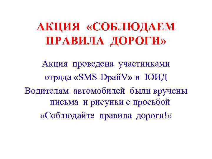 АКЦИЯ «СОБЛЮДАЕМ ПРАВИЛА ДОРОГИ» Акция проведена участниками отряда «SMS-Dрай. V» и ЮИД Водителям автомобилей