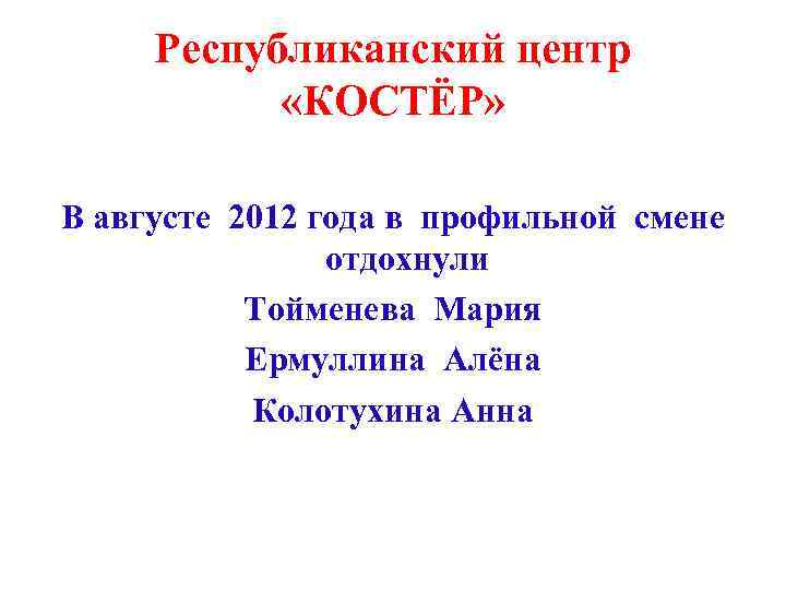 Республиканский центр «КОСТЁР» В августе 2012 года в профильной смене отдохнули Тойменева Мария Ермуллина
